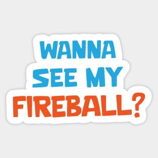 Wanna see my fireball Sticker